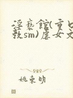 淫亵馆(重口调教sm)虐女文封面