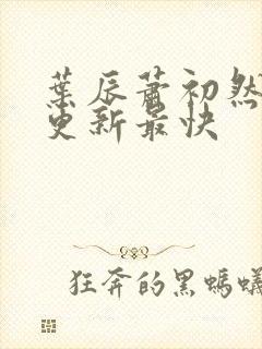 叶辰萧初然最快更新最快