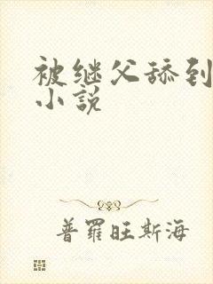 被继父舔到高潮小说