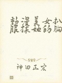 动漫美女扒开衣服揉她的胸乳