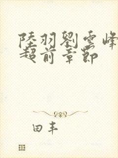 陆羽刘云峰最新超前章节