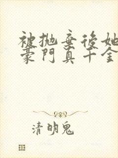 被抛弃后她成了豪门真千金封面