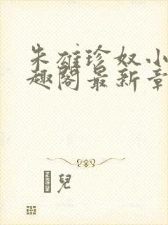 朱雄珍奴小说笔趣阁最新章节更新时