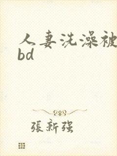 人妻洗澡被公强bd