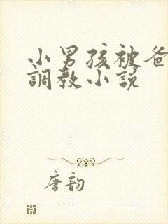 小男孩被爸爸性调教小说