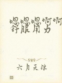 嗯嗯嗯啊啊啊好舒服用力