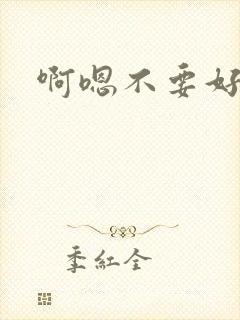 啊嗯不要好大嗯