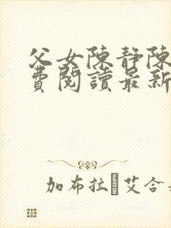 父女陈静陈力免费阅读最新章节更新