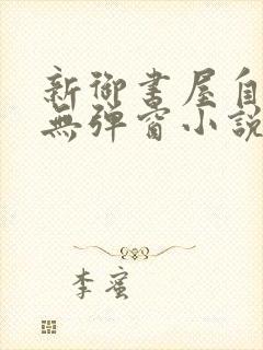 新御书屋自由的无弹窗小说阅读网