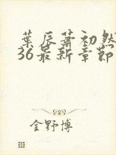 叶辰萧初然7136最新章节更新