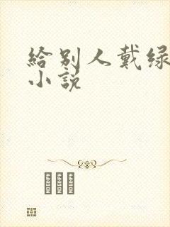 给别人戴绿帽的小说