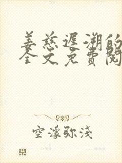 姜慈迟溯的小说全文免费阅读