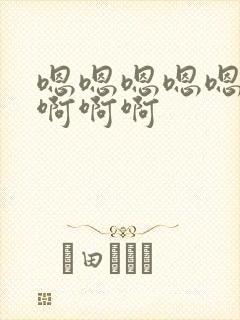 嗯嗯嗯嗯嗯嗯哼啊啊啊