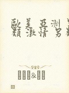 欧美 亚洲 另类 激情 另类