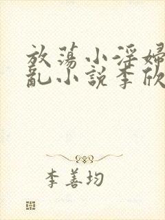 放荡小淫妇高h乱小说李欣婷