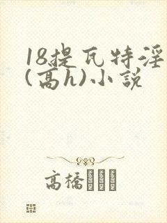 18提瓦特淫交(高h)小说