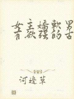 女主娇软男主占有欲强的古言