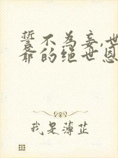 誓不为妾,世子爷的绝世恩宠小说