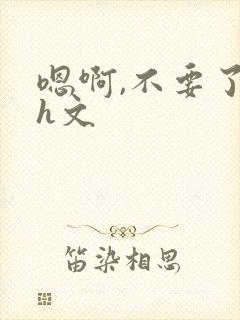 嗯啊,不要了高h文