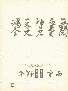 鸿天神尊无弹窗全文免费阅读