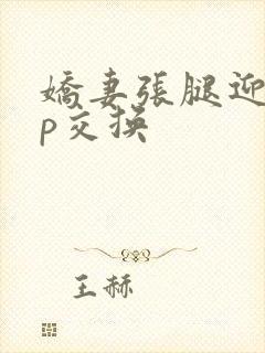 娇妻张腿迎合多p交换