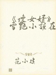 《坏女婿》雯雯雪艳小说在线阅读