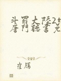 斗罗大陆2绝世唐门听书免费听