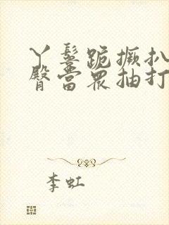 丫鬟跪撅扒开晾臀当众抽打小说