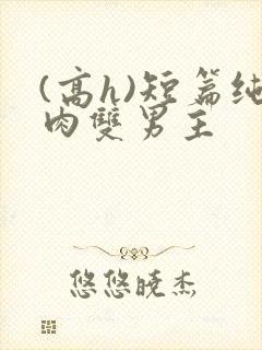 (高h)短篇纯肉双男主