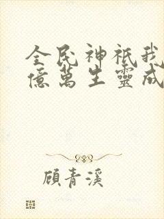 全民神祇我献祭亿万生灵成神小说