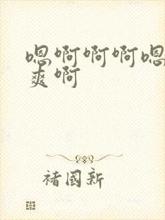 嗯啊啊啊嗯嗯好爽啊