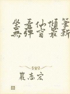 坐看仙倾笔趣阁无弹窗最新章节更新