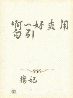 啊~好爽用力插勾引