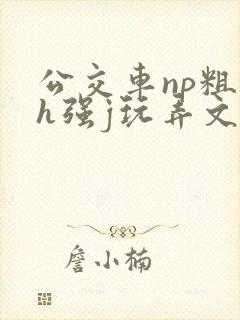 公交车np粗暴h强j玩弄文