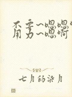 不要~嗯嗯啊~用力~嗯啊封面