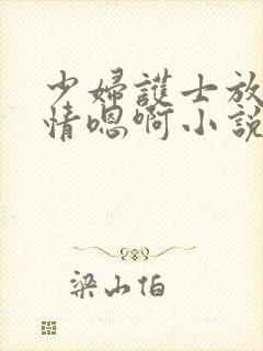 少妇护士放荡激情嗯啊小说