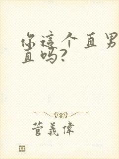 你这个直男,保直吗?