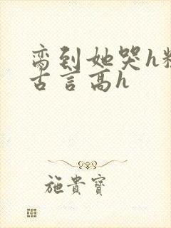 脔到她哭h粗话古言高h封面