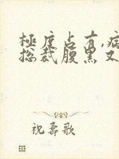 极度占有,病娇总裁腹黑又疯批小说