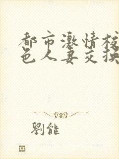 都市激情校园春色人妻交换小说