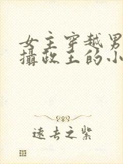 女主穿越男主是摄政王的小说