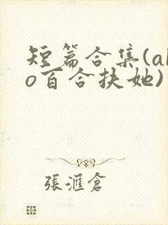 短篇合集(abo百合扶她)