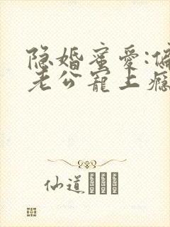 隐婚蜜爱:偏执老公宠上瘾 小说