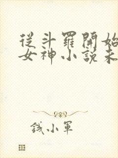 从斗罗开始俘获女神小说未删版全文