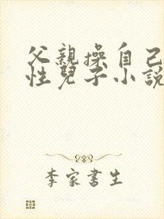 父亲操自己的双性儿子小说