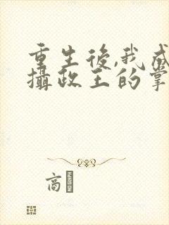 重生后,我成了摄政王的掌心宠全文