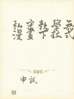 私密教学无删减漫画下拉式
