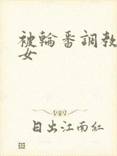 被轮番调教的少女