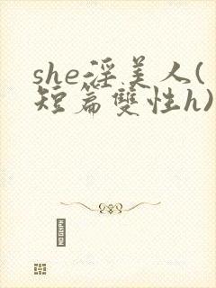 she淫美人(短篇双性h)