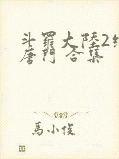 斗罗大陆2绝世唐门 合集
